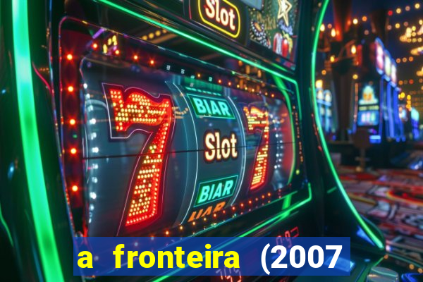 a fronteira (2007 filme completo download)